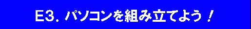 E3.パソコンを組み立てよう！