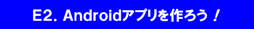 E2.Androidアプリを作ろう！